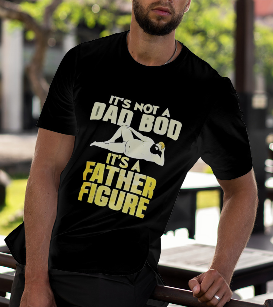 It's Not A Dad Bod It's A Father Figure T-Shirt