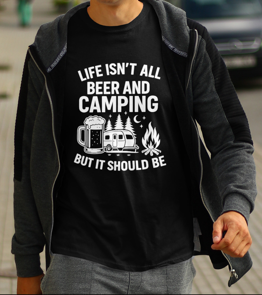 Life Isn't All Beer And Camping But It Should Be Campfire And Beer T-Shirt