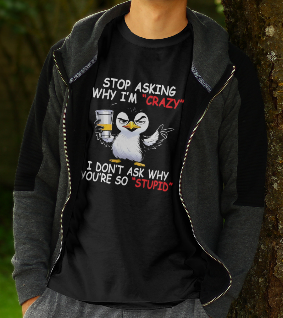 Stop Asking Why I'm Crazy I Don't Ask Why You're So Stupid Cartoon Penguin T-Shirt