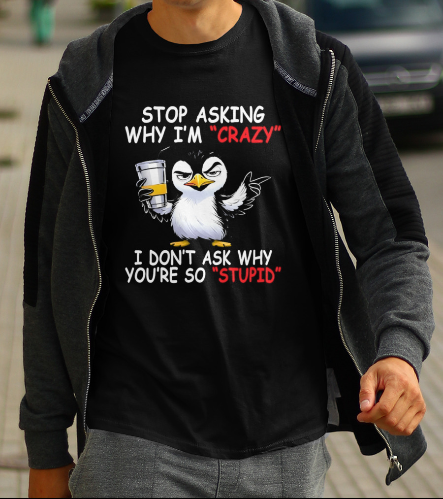 Stop Asking Why I'm Crazy I Don't Ask Why You're So Stupid Cartoon Penguin T-Shirt