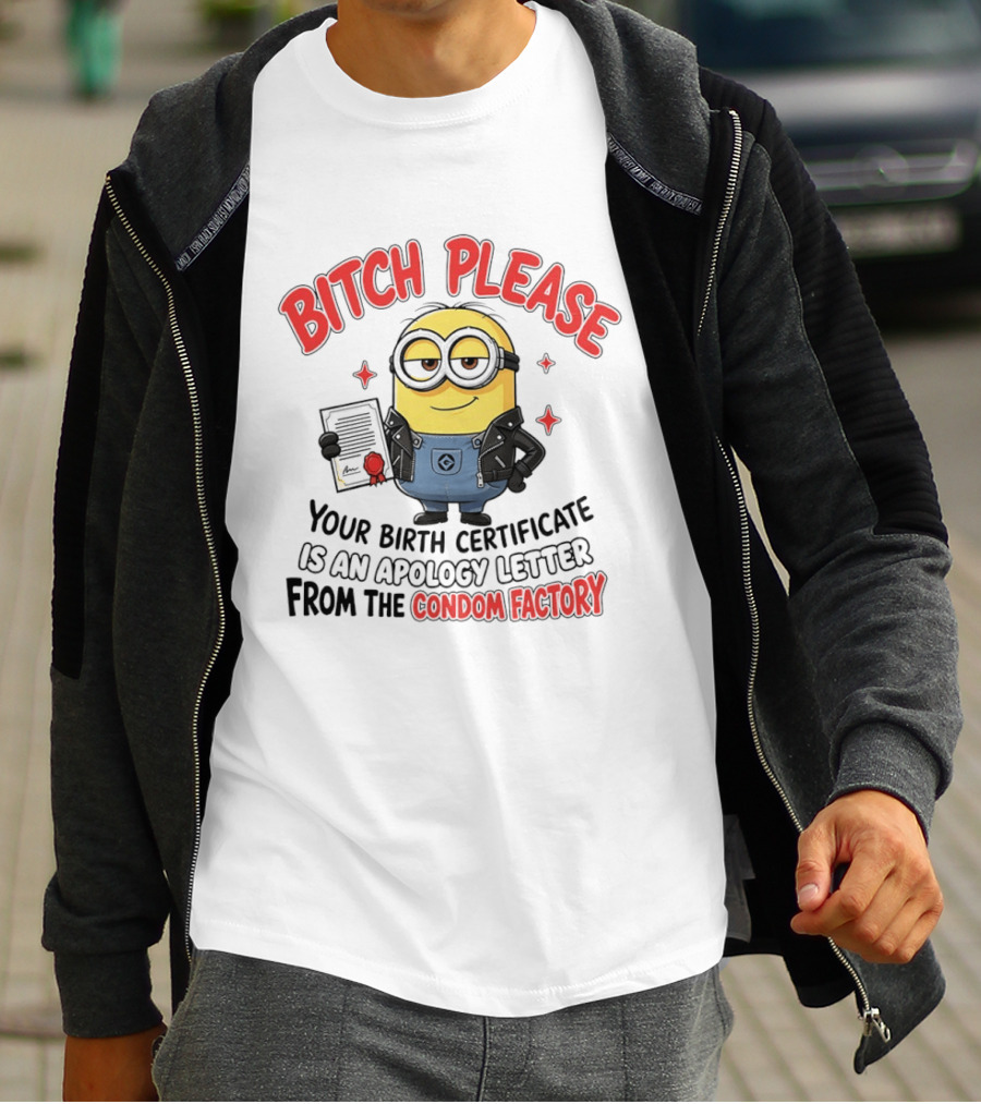 Bitch Please Minions Your Birth Certificate Is An Apology Letter From The Condom Factory T-Shirt