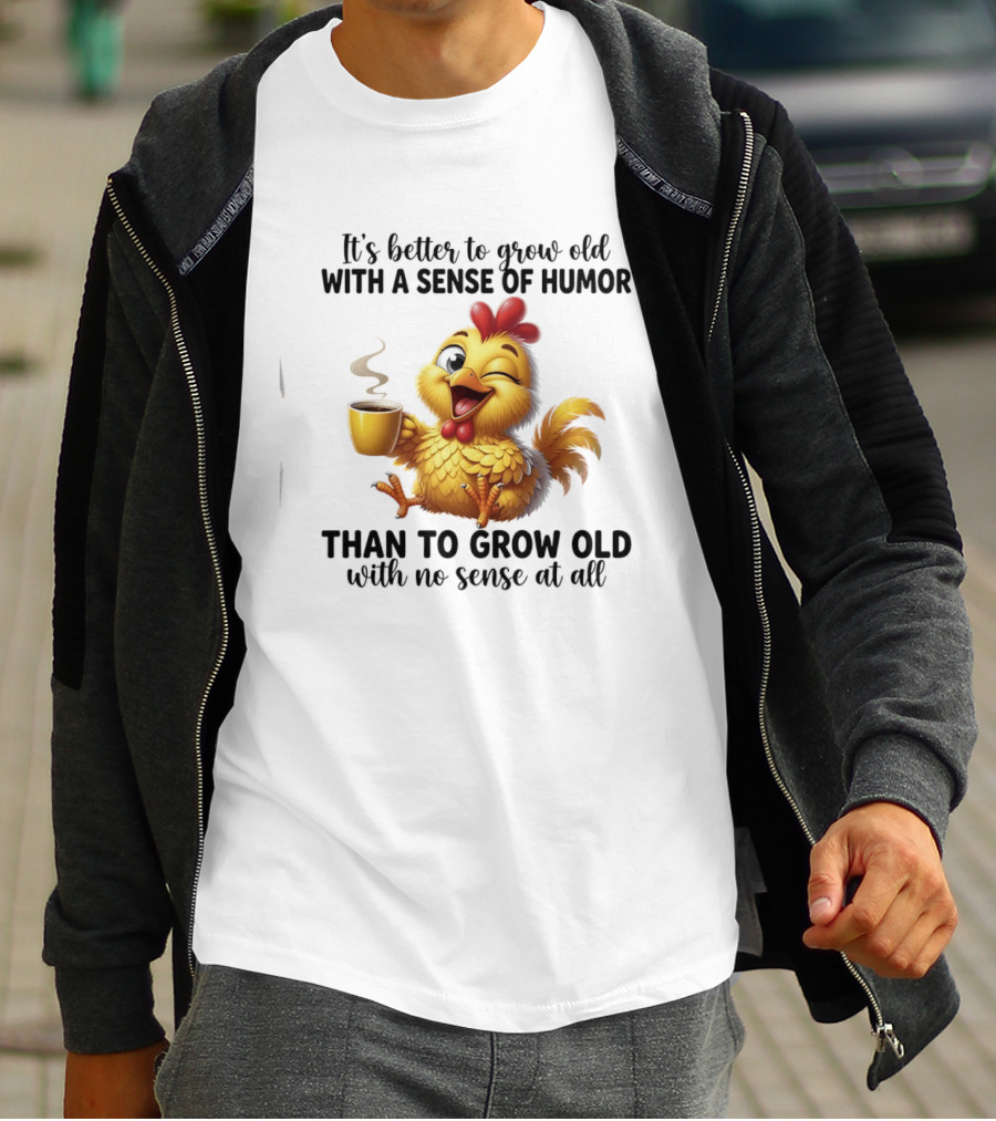 It's Better To Grow Old With A Sense Of Humor Chicken Coffee Winking Fun T-Shirt