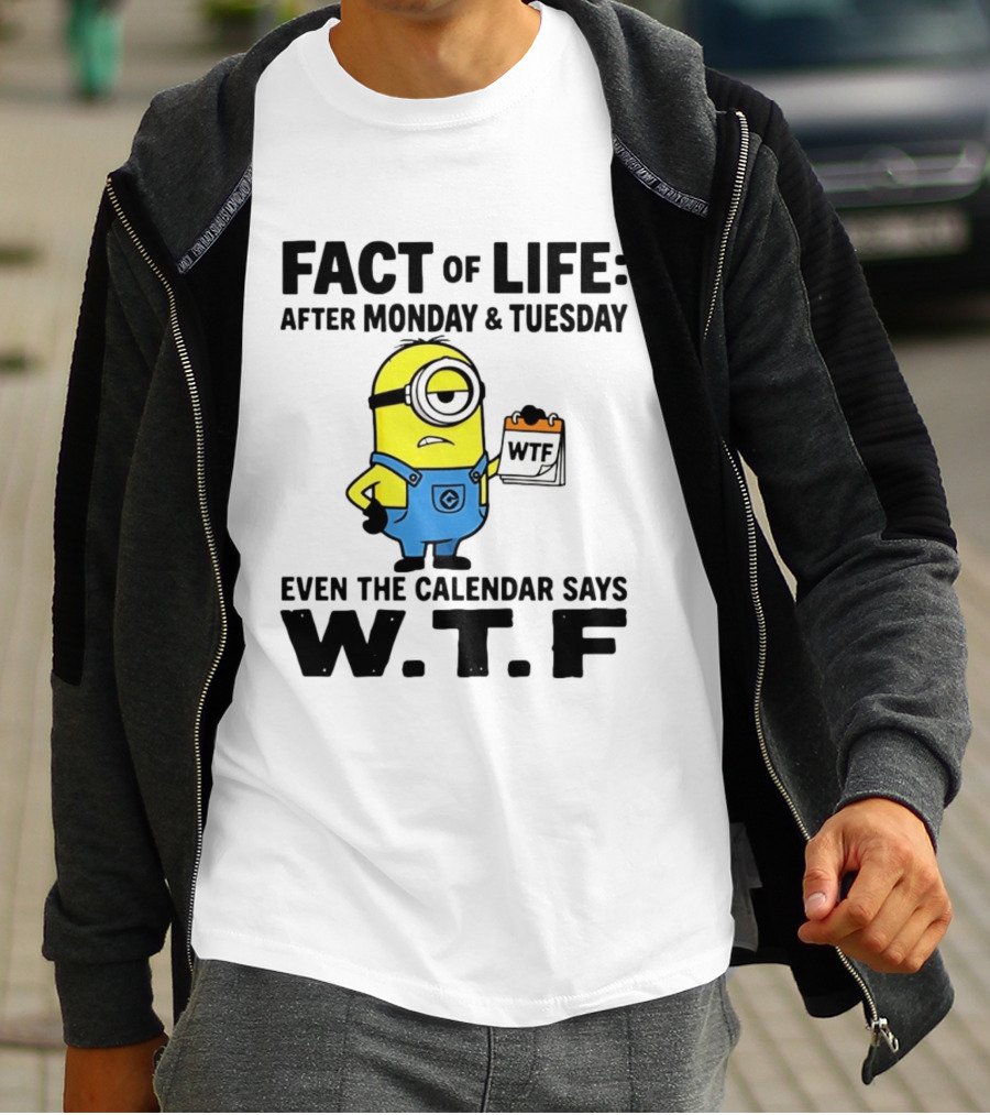 Fact Of Life After Monday Tuesday Even The Calendar Says WTF Minion T-Shirt