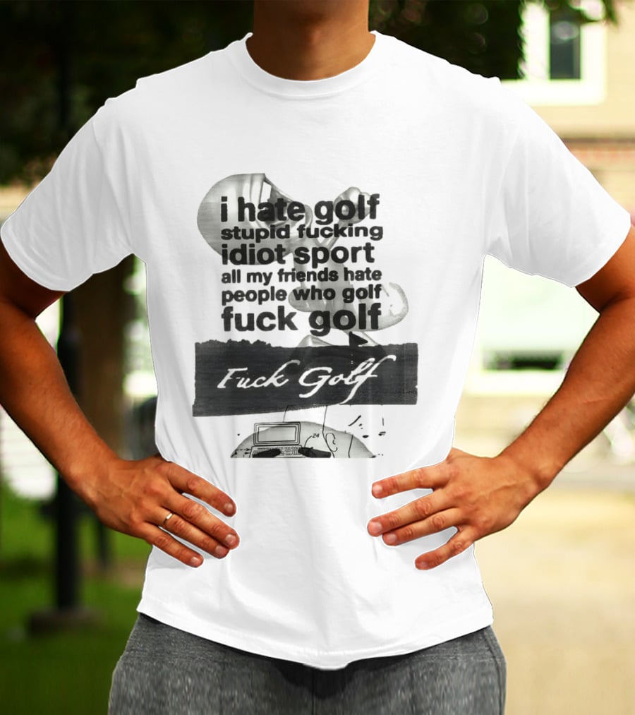 I Hate Golf Stupid Fucking Idiot Sport All My Friends Hate People Who Golf Fuck Golf T-Shirt