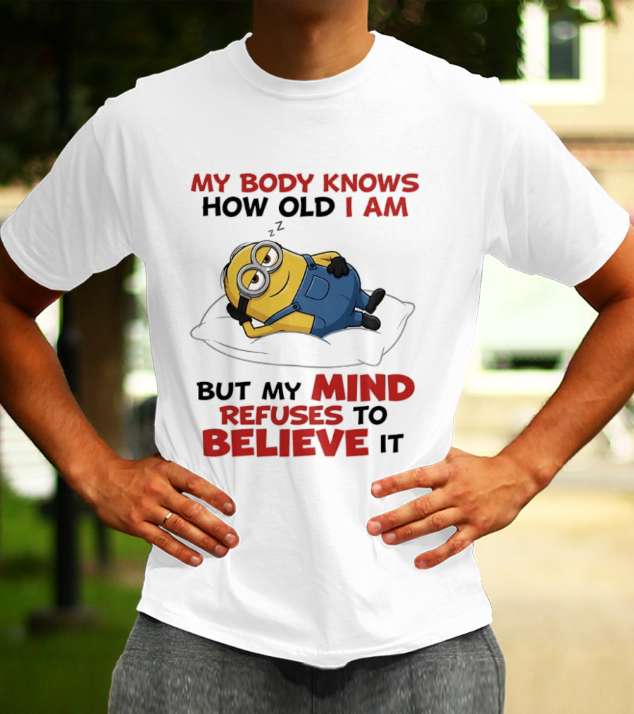 Minions My Body Knows How Old I Am But My Mind Refuses To Believe It Fun Humor T-Shirt