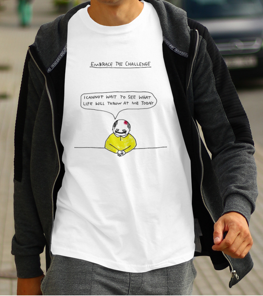 Embrace The Challenge I Cannot Wait To See What Life Will Throw At Me Today T-Shirt