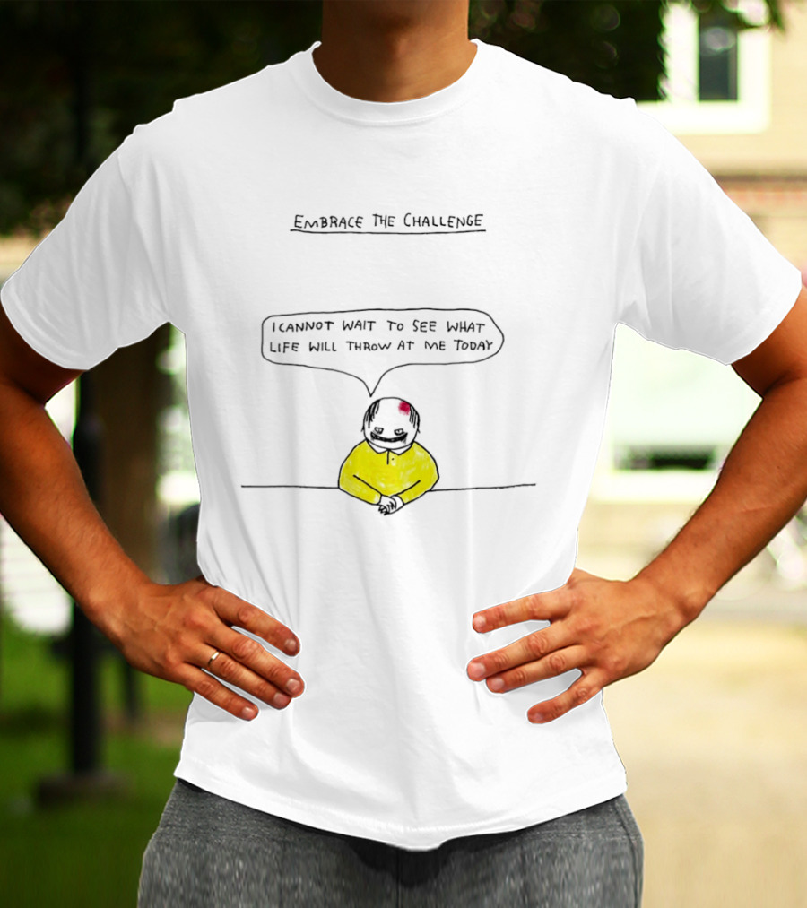 Embrace The Challenge I Cannot Wait To See What Life Will Throw At Me Today T-Shirt