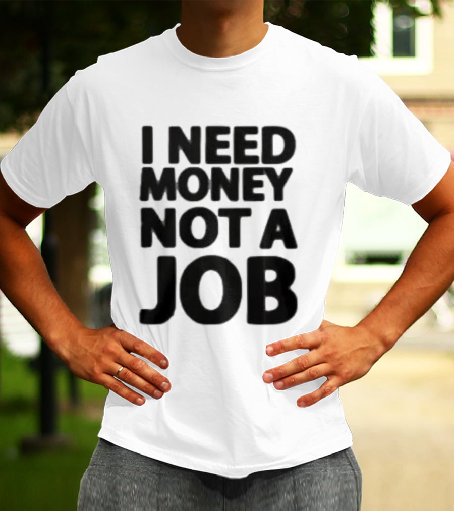 I Need Money Not A Job Statement Top Fun T-Shirt