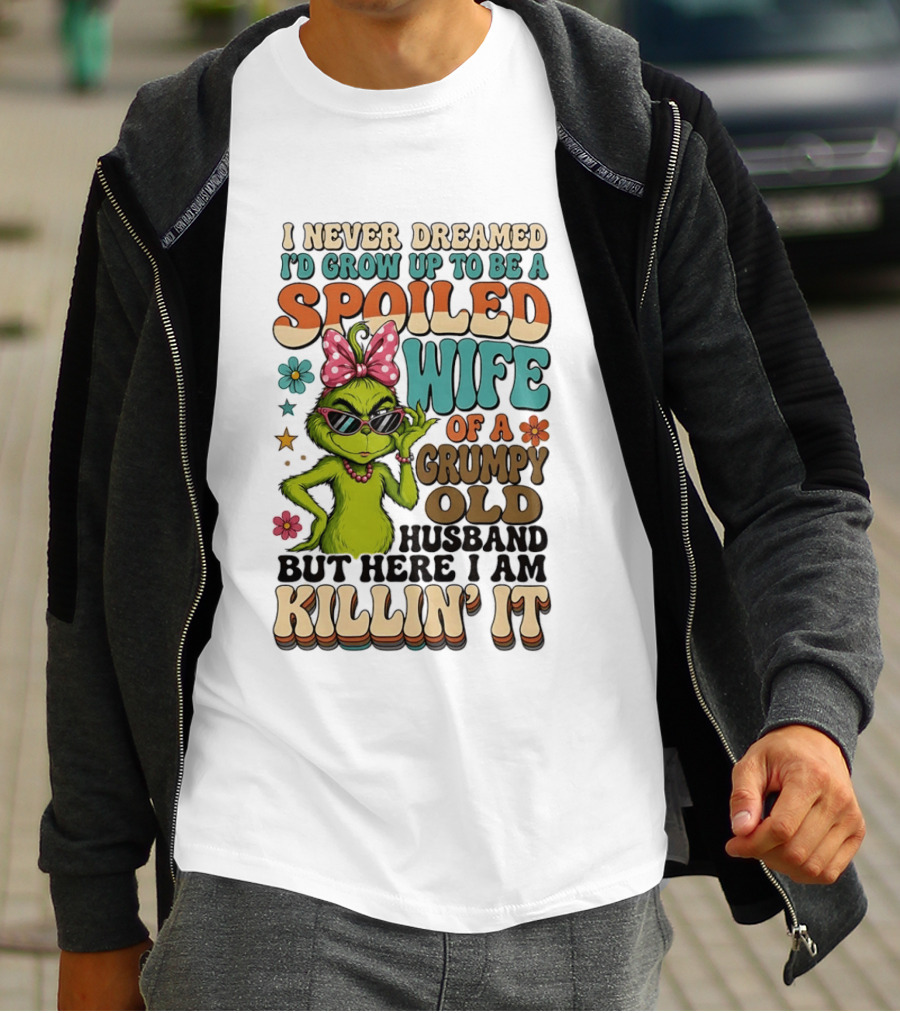 I Never Dreamed I'd Grow Up To Be A Spoiled Wife Of A Grumpy Old Husband But Here I Am Killin' It Grinch T-Shirt