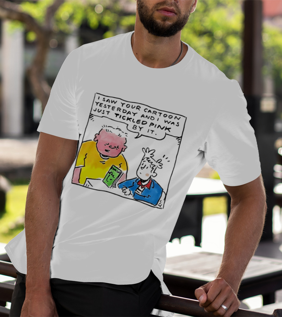 I Saw Your Cartoon Yesterday Just Tickled Pink By It T-Shirt