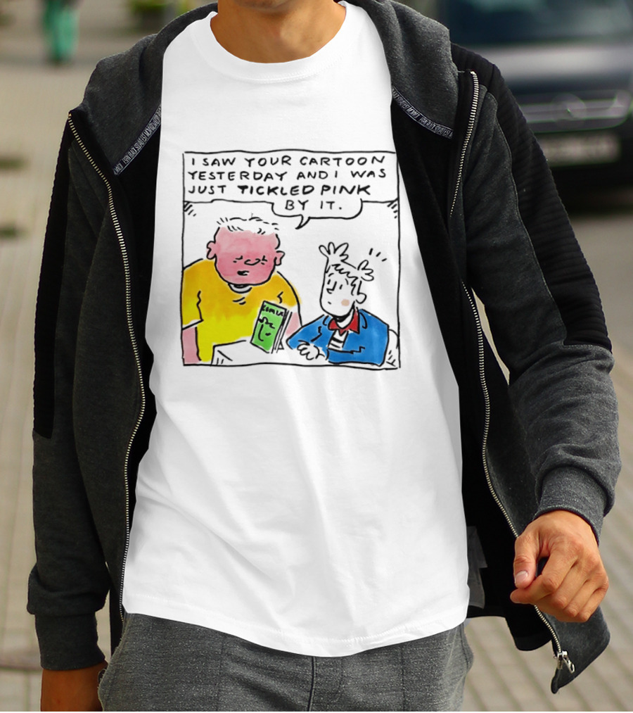 I Saw Your Cartoon Yesterday Just Tickled Pink By It T-Shirt