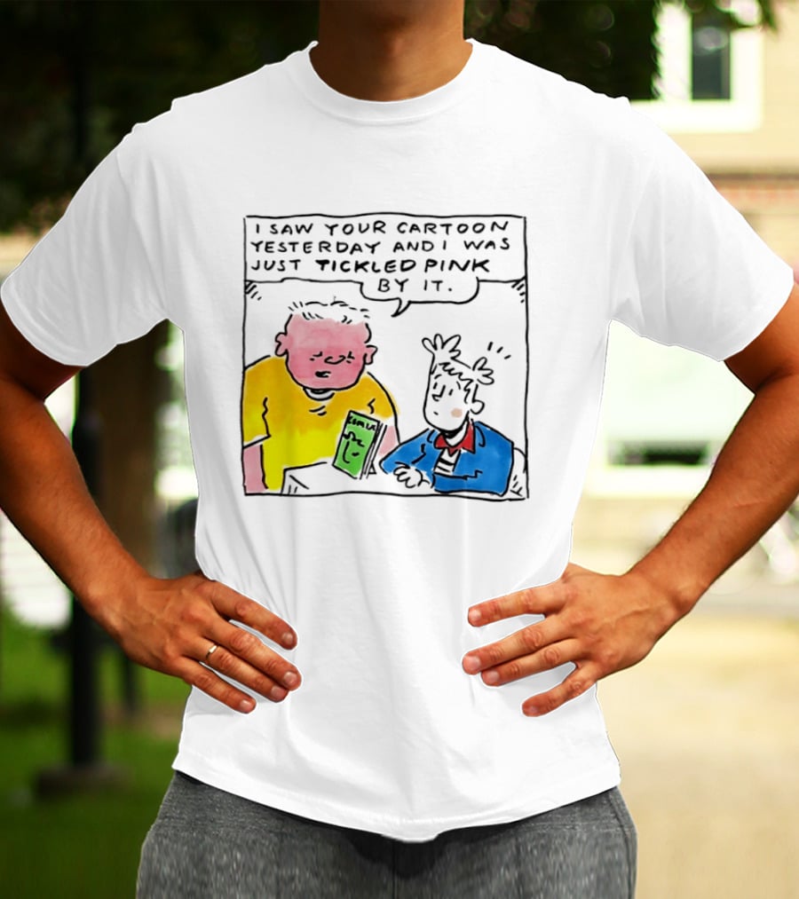 I Saw Your Cartoon Yesterday Just Tickled Pink By It T-Shirt