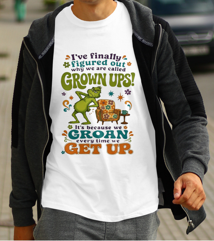 I've Finally Figured Out Why We Are Called Grown Ups Grinch Groan Every Time We Get Up T-Shirt
