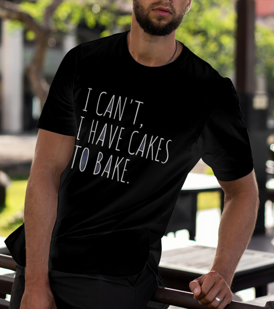 I Can't I Have Cakes To Bake Fun Baking Quote Cooking Lovers T-Shirt