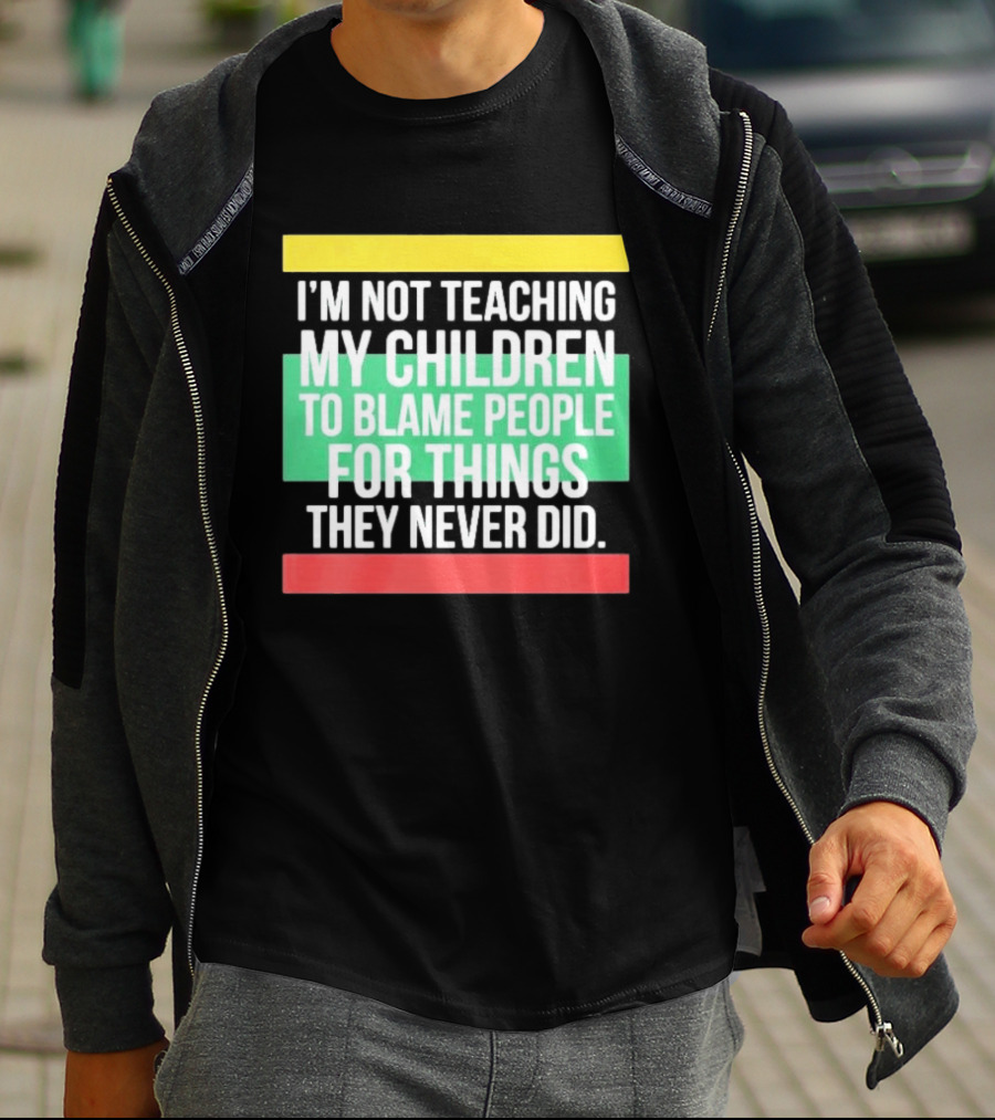 I'm Not Teaching My Children To Blame People For Things They Never Did T-Shirt