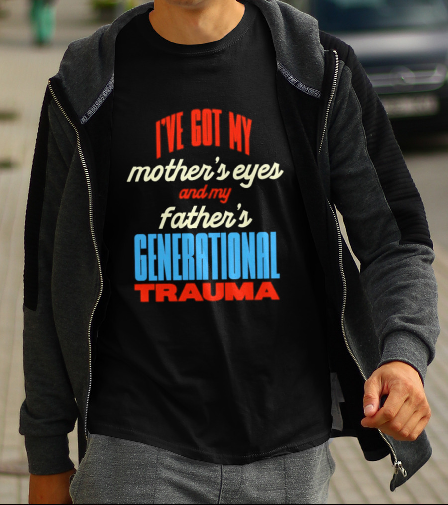I've Got My Mother's Eyes And My Father's Generational Trauma T-Shirt