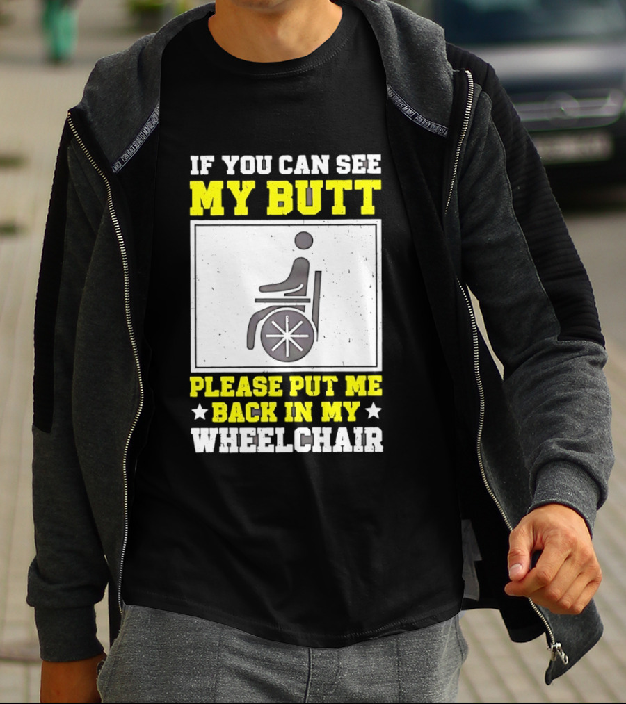 If You Can See My Butt Please Put Me Back In My Wheelchair T-Shirt
