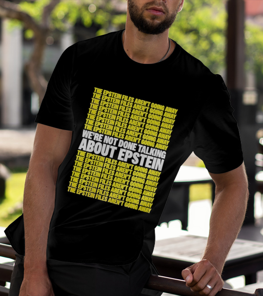 The Epstein Files Aren't Going Away We're Not Done Talking About Epstein T-Shirt