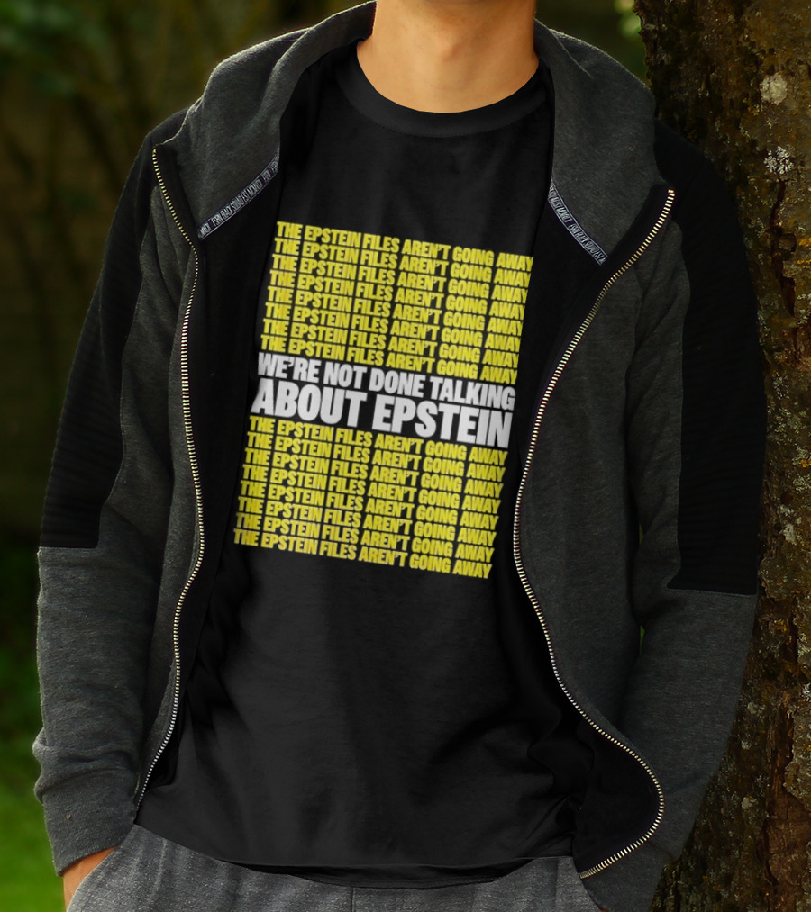 The Epstein Files Aren't Going Away We're Not Done Talking About Epstein T-Shirt