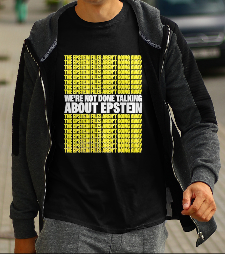 The Epstein Files Aren't Going Away We're Not Done Talking About Epstein T-Shirt