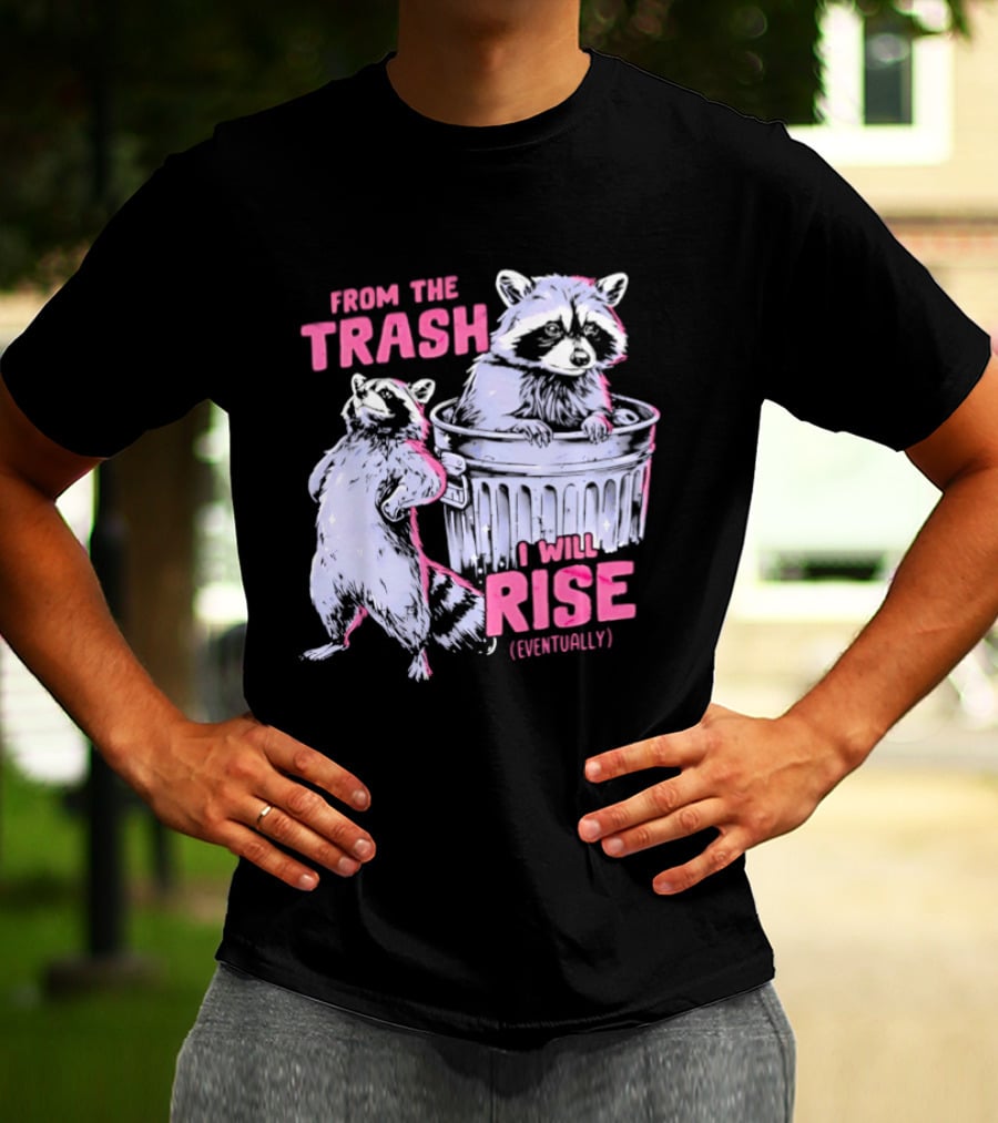 From The Trash I Will Rise Raccoon Humor T-Shirt