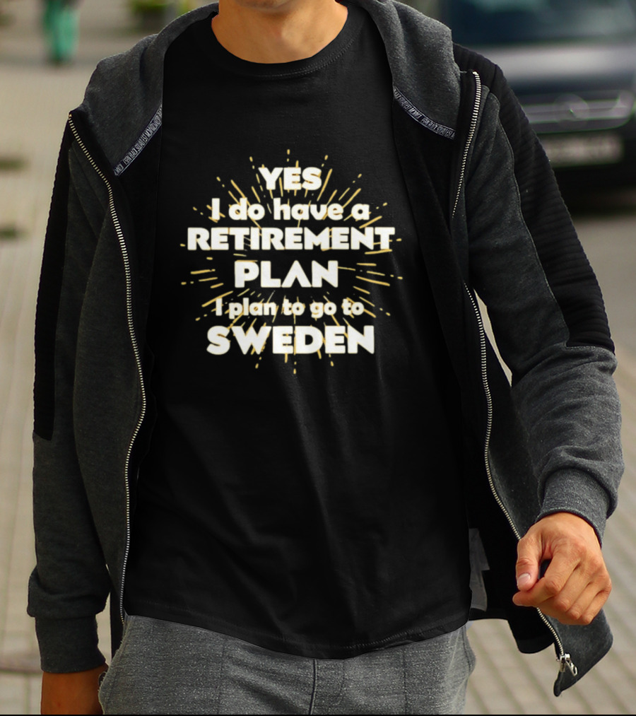 Yes I Do Have A Retirement Plan I Plan To Go To Sweden T-Shirt