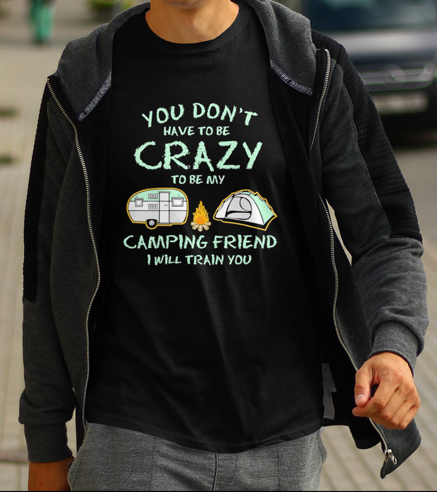 You Don't Have To Be Crazy To Be My Camping Friend I Will Train You Camper Tent Fire T-Shirt