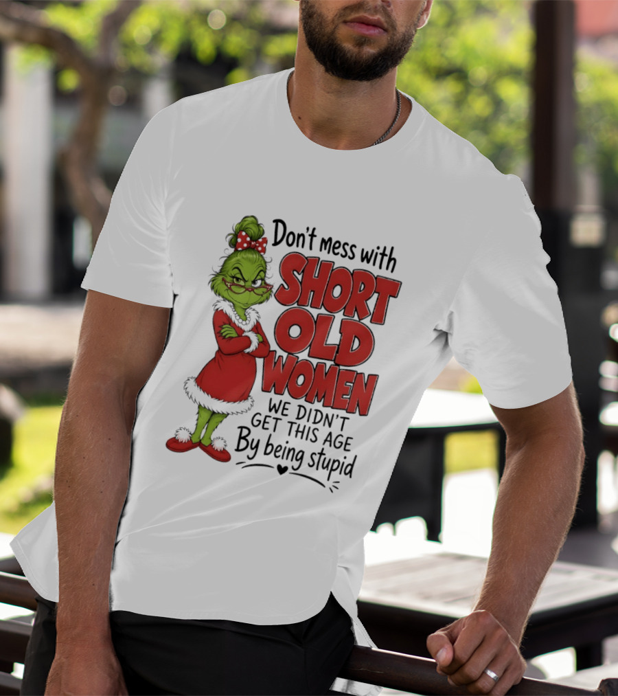 Don't Mess With Short Old Women Grinch We Didn't Get This Age By Being Stupid T-Shirt