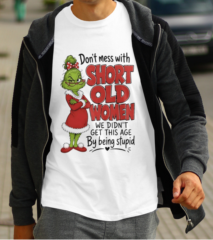 Don't Mess With Short Old Women Grinch We Didn't Get This Age By Being Stupid T-Shirt