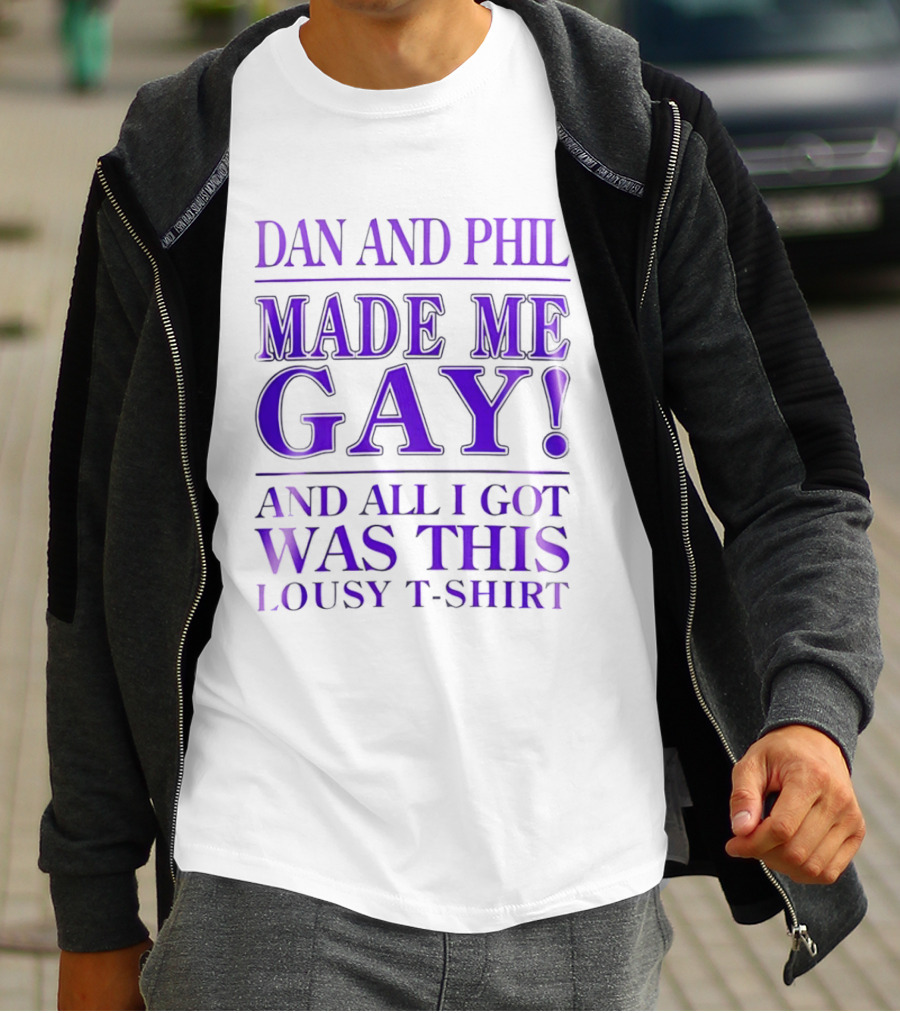 Dan And Phil Made Me Gay And All I Got Was This Lousy T T-Shirt