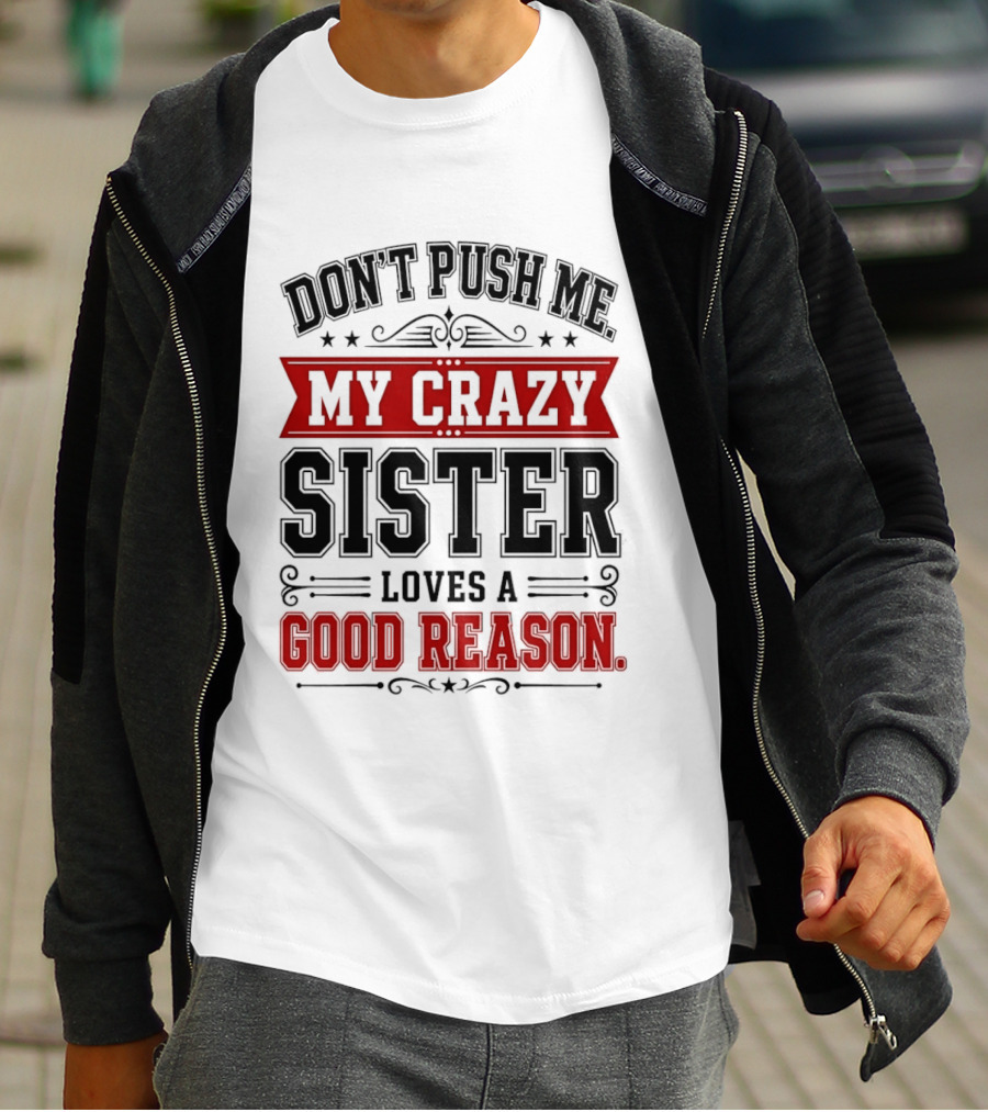 Don't Push Me My Crazy Sister Loves A Good Reason T-Shirt