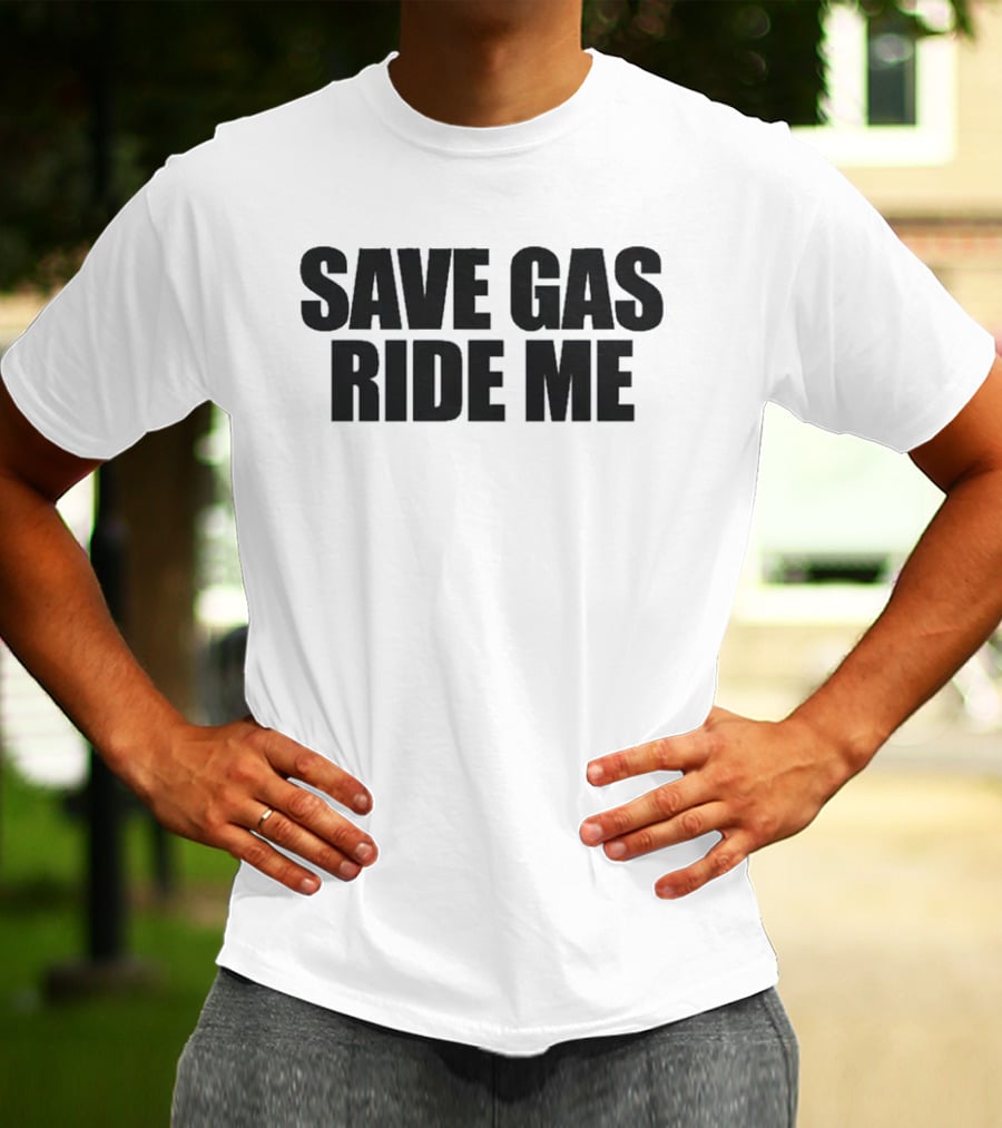 Save Gas Ride Me T-Shirt