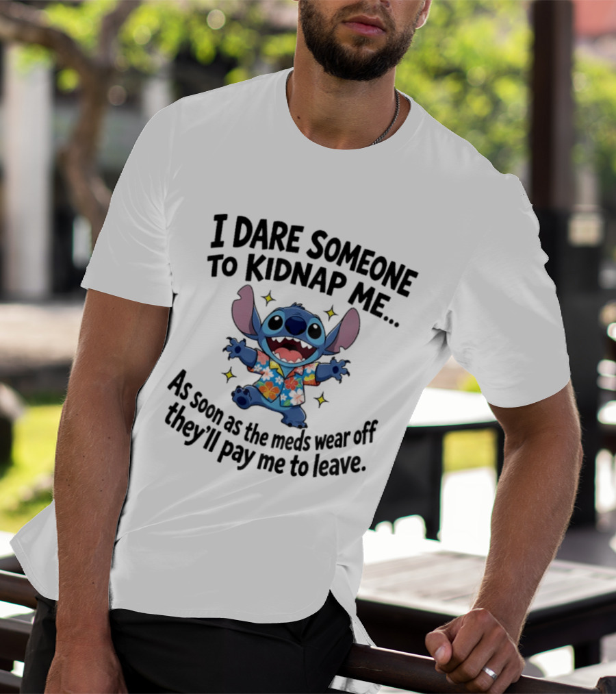 Stitch I Dare Someone To Kidnap Me As Soon As The Meds Wear Off They'll Pay Me To Leave T-Shirt