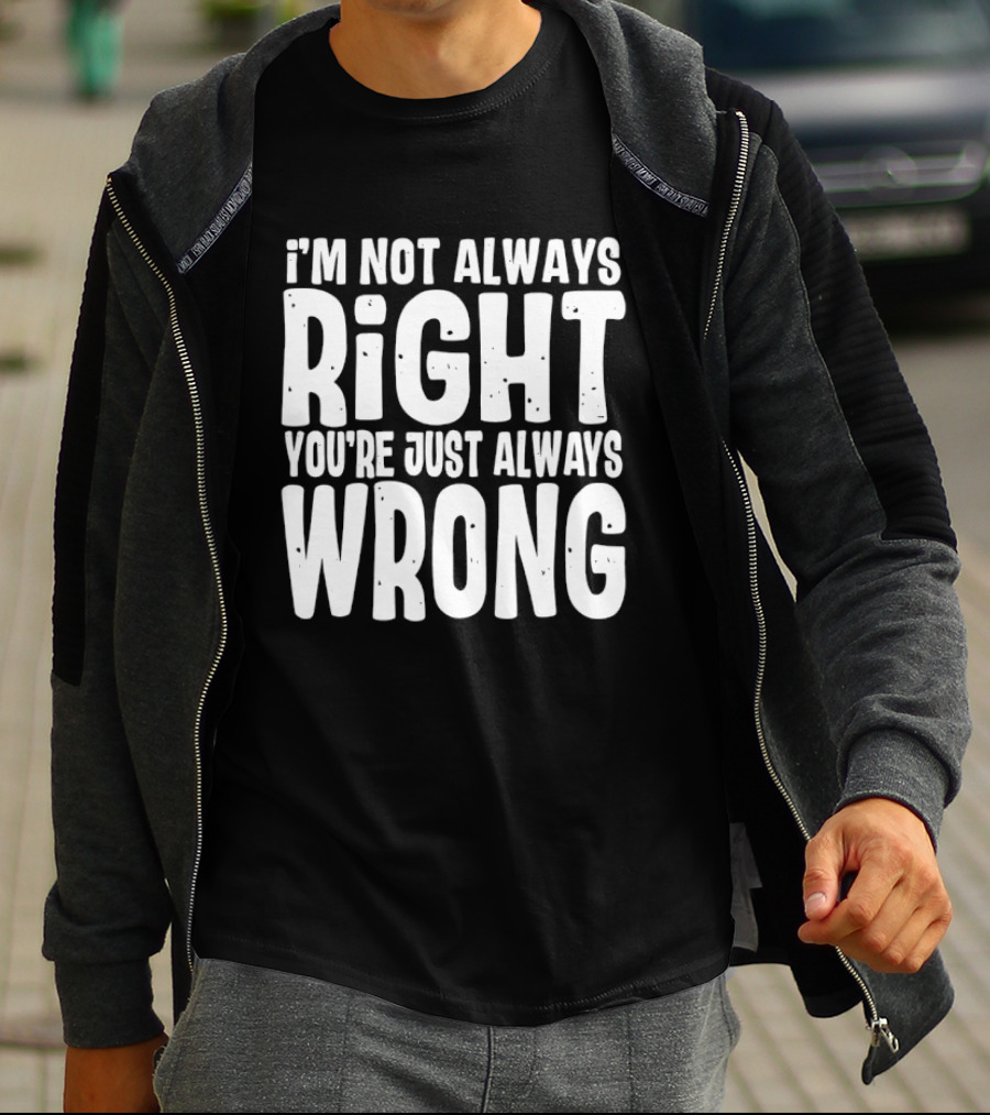 I'm Not Always Right You're Just Always Wrong T-Shirt