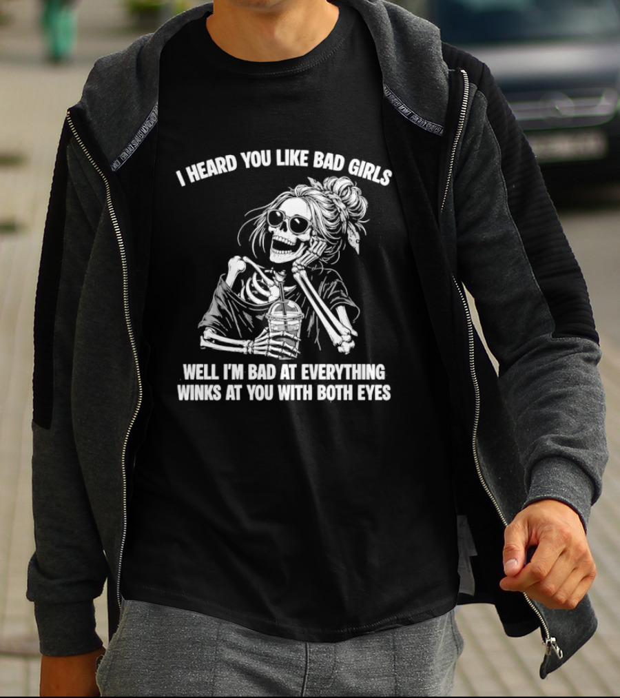 I Heard You Like Bad Girls Well I'm Bad At Everything Winks At You With Both Eyes Skeleton T-Shirt