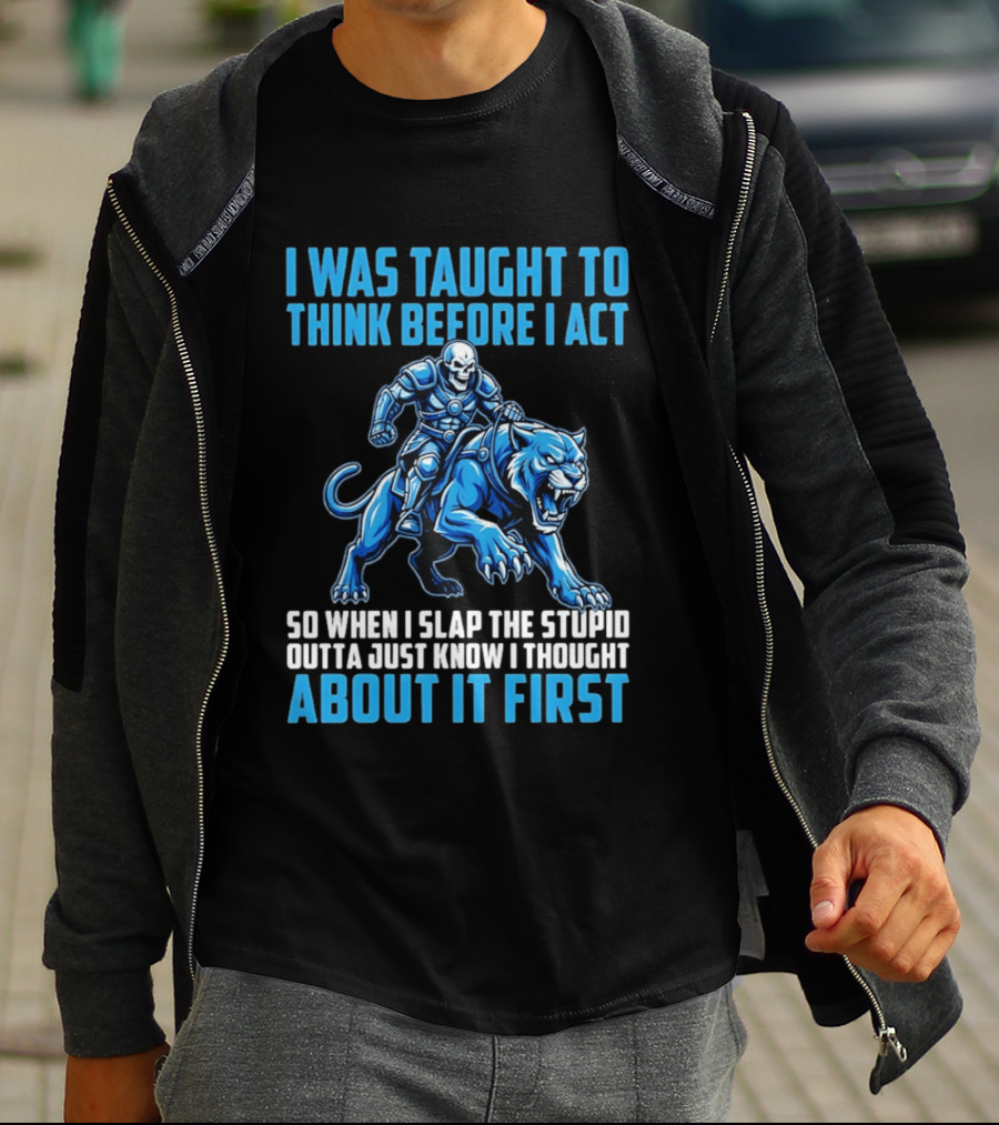 I Was Taught To Think Before I Act So When I Slap The Stupid Outta Just Know I Thought About It First T-Shirt