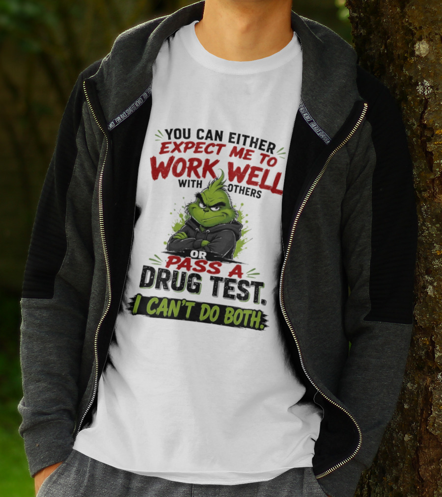 You Can Either Expect Me To Work Well With Others Or Pass A Drug Test I Can't Do Both Grinch T-Shirt