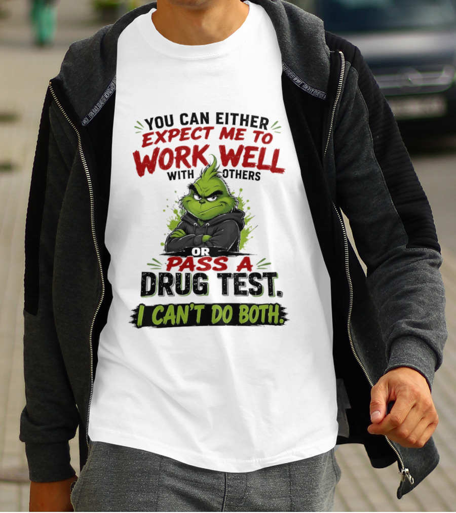 You Can Either Expect Me To Work Well With Others Or Pass A Drug Test I Can't Do Both Grinch T-Shirt