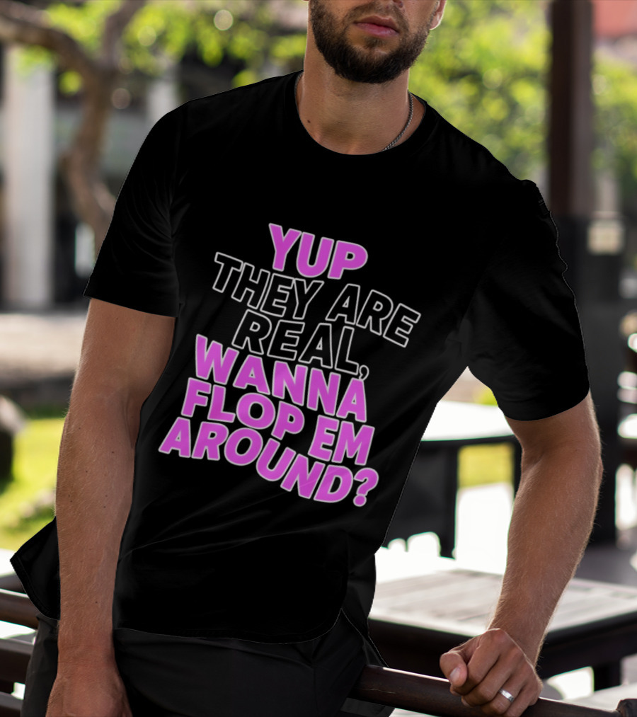 Yup They Are Real Wanna Flop Em Around T-Shirt