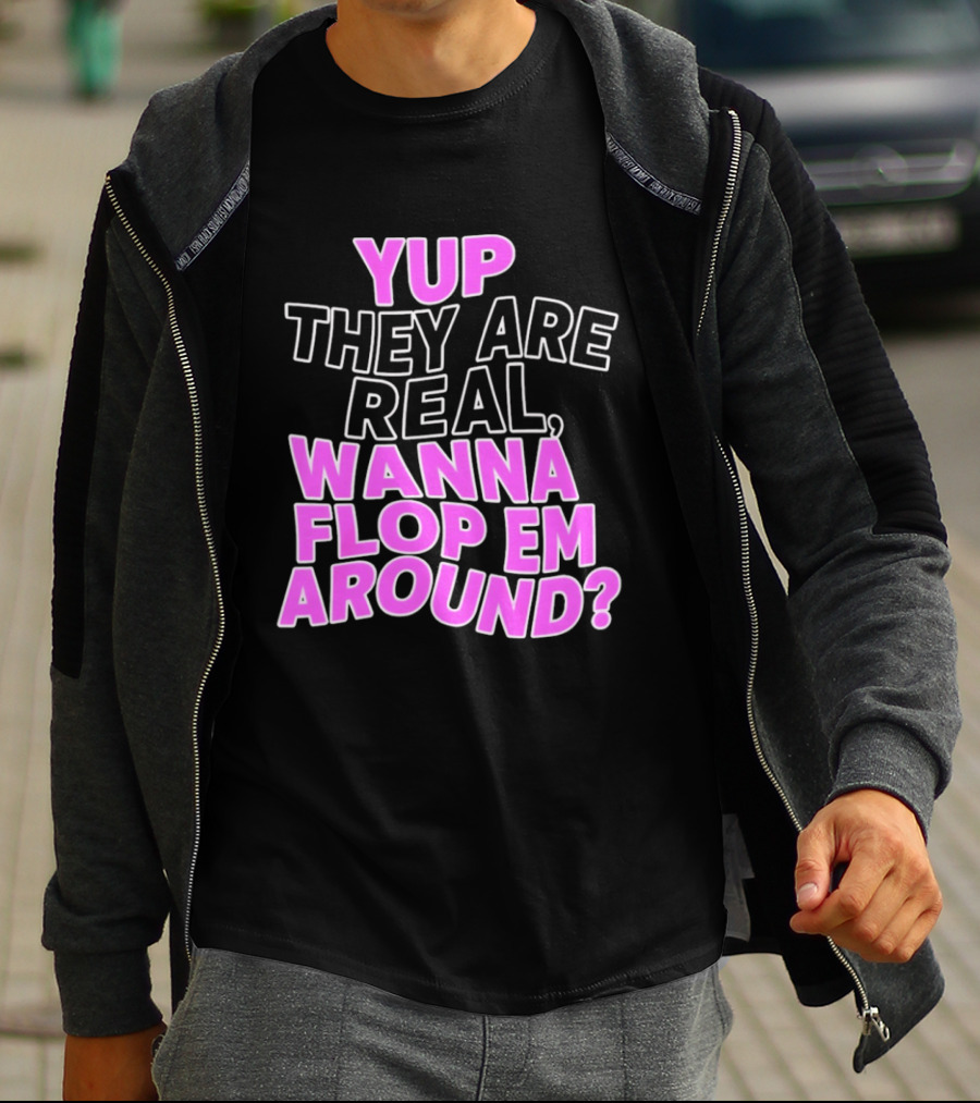 Yup They Are Real Wanna Flop Em Around T-Shirt