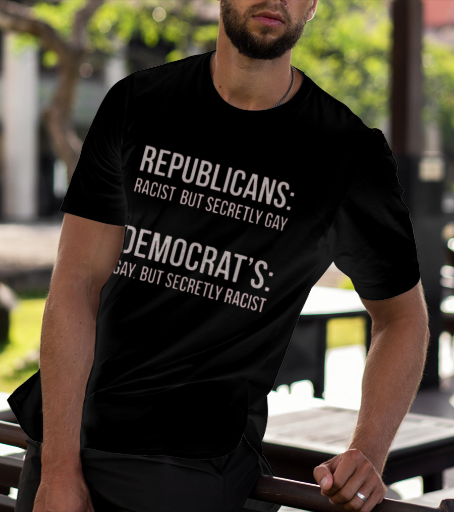 Republicans Racist But Secretly Gay Democrats Gay But Secretly Racist T-Shirt