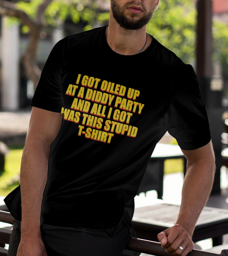 I Got Oiled Up At A Diddy Party And All I Got Was This Stupid T T-Shirt