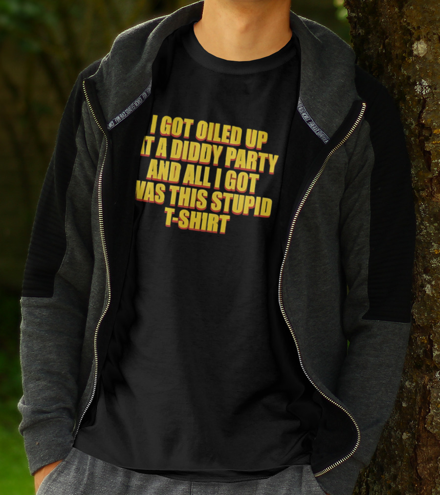 I Got Oiled Up At A Diddy Party And All I Got Was This Stupid T T-Shirt