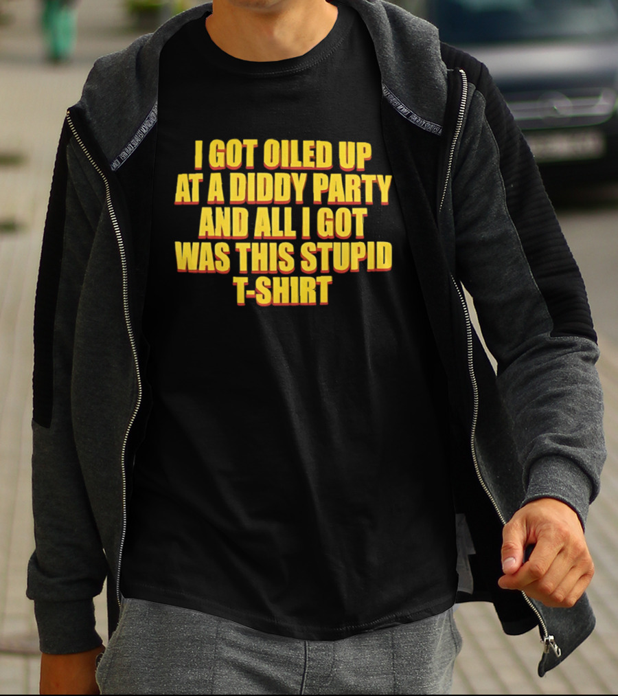 I Got Oiled Up At A Diddy Party And All I Got Was This Stupid T T-Shirt