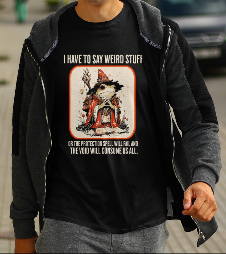I Have To Say Weird Stuff Frog Wizard Protection Spell Void Will Consume Us All T-Shirt