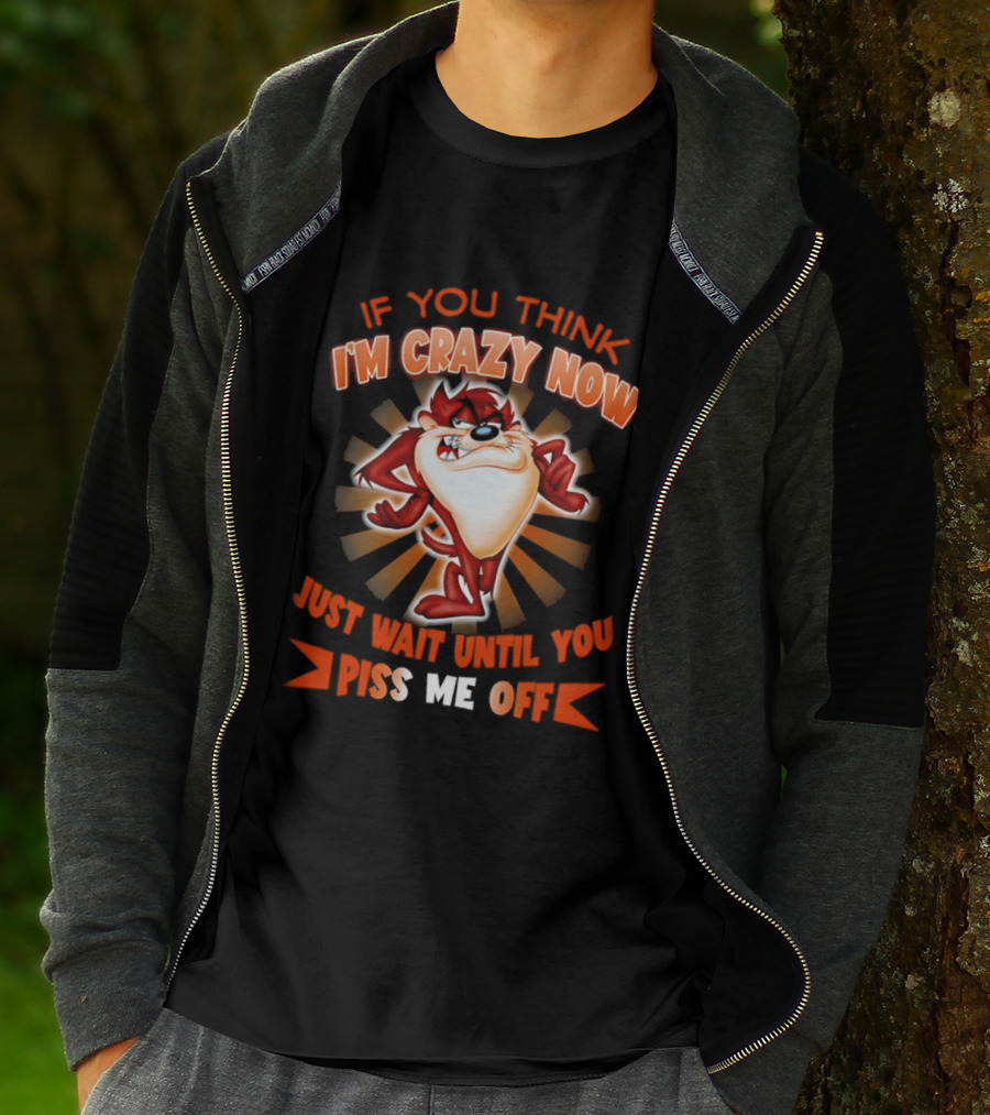 If You Think I'm Crazy Now Just Wait Until You Piss Me Off Tasmanian Devil T-Shirt