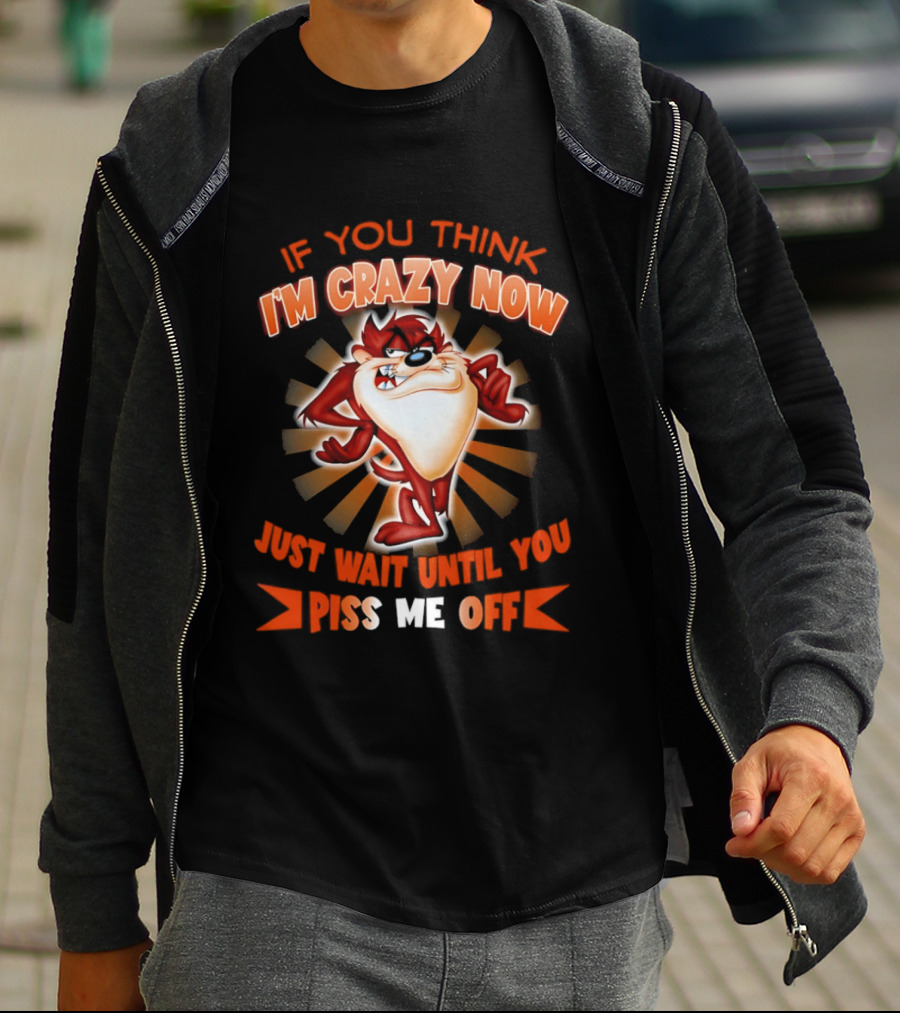 If You Think I'm Crazy Now Just Wait Until You Piss Me Off Tasmanian Devil T-Shirt