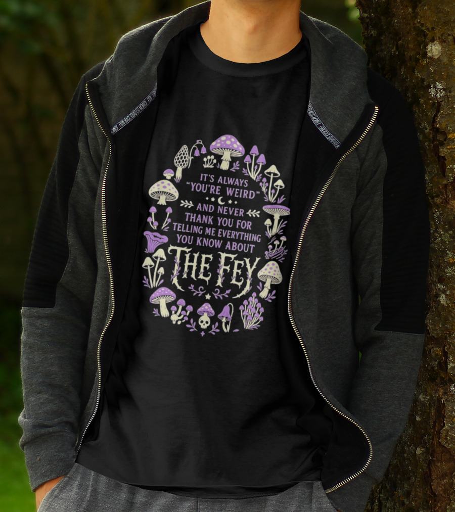 It's Always You're Weird And Never Thank You For Telling Me Everything You Know About The Fey Mushrooms T-Shirt