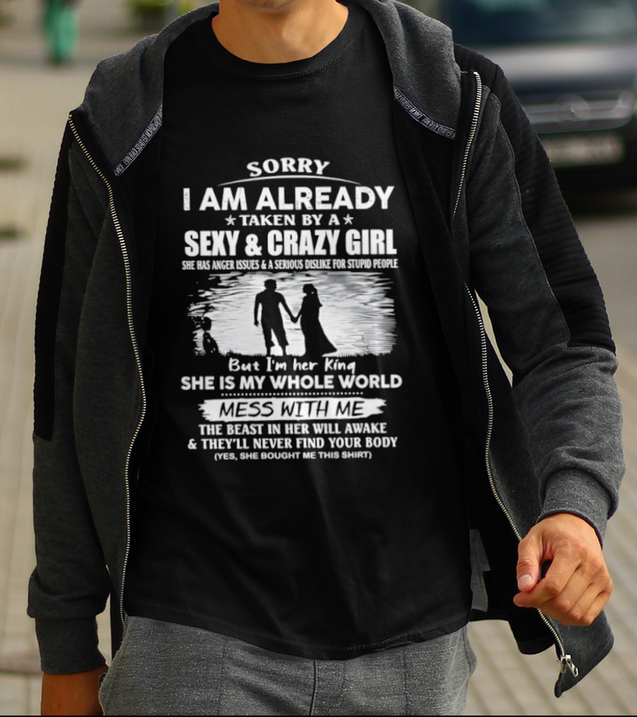 Sorry I Am Already Taken By A Sexy And Crazy Girl She Is My Whole World Mess With Me T-Shirt