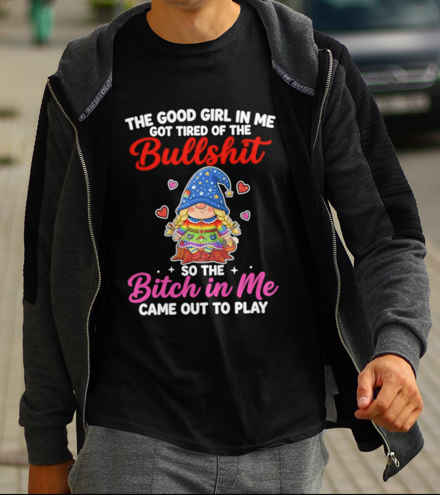 Gnomes The Good Girl In Me Got Tired Of The Bullshit So The Bitch In Me Came Out To Play T-Shirt